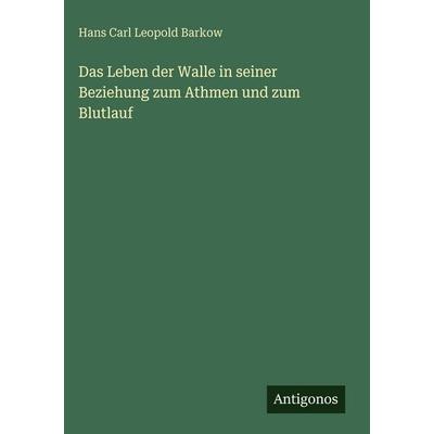 Das Leben der Walle in seiner Beziehung zum Athmen und zum Blutlauf, Gebundene Ausgabe von Hans Carl Leopold Barkow, Antigonos Verlag,