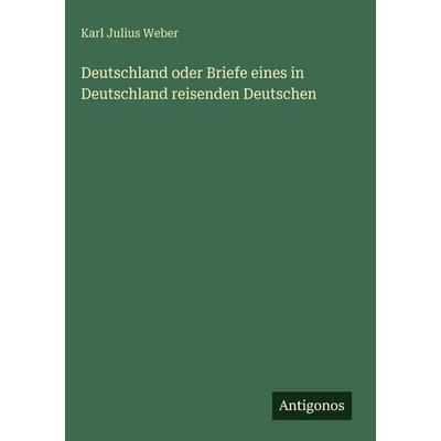 Deutschland oder Briefe eines in Deutschland reisenden Deutschen, Gebundene Ausgabe von Karl Julius Weber, Antigonos Verlag, 978-3-563-68890-8