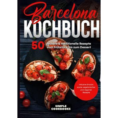 Barcelona Kochbuch: 50 leckere & traditionelle Rezepte vom Frühstück bis zum Dessert - Inklusive Snacks sowie vegetarischer und veganer Rezepte,