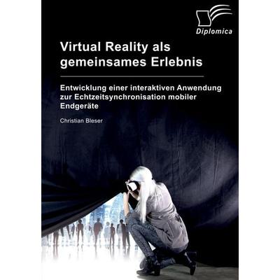 Virtual Reality als gemeinsames Erlebnis. Entwicklung einer interaktiven Anwendung zur Echtzeitsynchronisation mobiler Endgeräte, Taschenbuch von