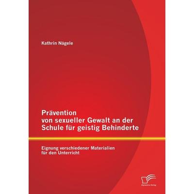 Prävention von sexueller Gewalt an der Schule für geistig Behinderte: Eignung verschiedener Materialien für den Unterricht, Taschenbuch von Kathrin