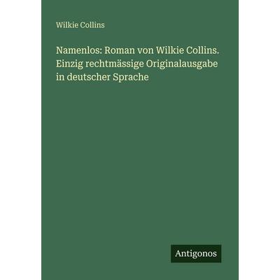 Namenlos: Roman von Wilkie Collins. Einzig rechtmässige Originalausgabe in deutscher Sprache, Taschenbuch von Wilkie Collins, Antigonos Verlag,