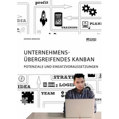 Unternehmensübergreifendes Kanban. Potenziale und Einsatzvoraussetzungen, Taschenbuch von Dennis Krause, Science Factory, 978-3-96487-052-0