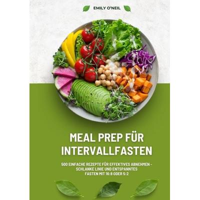 Meal Prep für Intervallfasten: 500 einfache Rezepte für effektives Abnehmen – Schlanke Linie und entspanntes Fasten mit 16:8 oder 5:2, Taschenbuch von