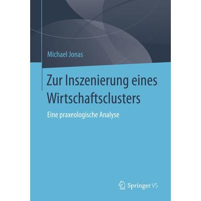 Zur Inszenierung eines Wirtschaftsclusters, Taschenbuch von Michael Jonas, Springer Fachmedien Wiesbaden GmbH, 978-3-658-05180-8