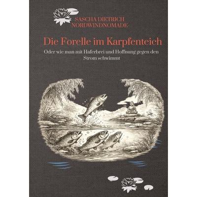 Die Forelle im Karpfenteich, Gebundene Ausgabe von Sascha Ernst Dietrich NordwindNomade, Tredition, 978-3-384-86322-5