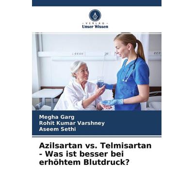 Azilsartan vs. Telmisartan - Was ist besser bei erhöhtem Blutdruck?, Taschenbuch von Megha Garg,Rohit Kumar Varshney,Aseem Sethi, Verlag Unser Wissen,