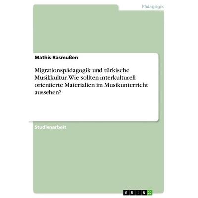 Migrationspädagogik und türkische Musikkultur. Wie sollten interkulturell orientierte Materialien im Musikunterricht aussehen?, Taschenbuch von Mathis