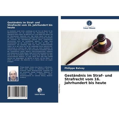 Geständnis im Straf- und Strafrecht vom 16. Jahrhundert bis heute, Taschenbuch von Philippe Balvay, Verlag Unser Wissen, 978-620-3-98044-8