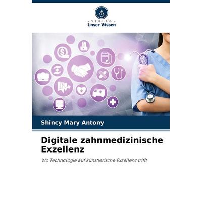Digitale zahnmedizinische Exzellenz, Taschenbuch von Shincy Mary Antony, Verlag Unser Wissen, 978-620-3-90578-6