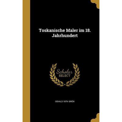 Toskanische Maler im 18. Jahrhundert, Gebundene Ausgabe von Osvald Sirén, Creative Media Partners, LLC, 978-1-372-42911-8