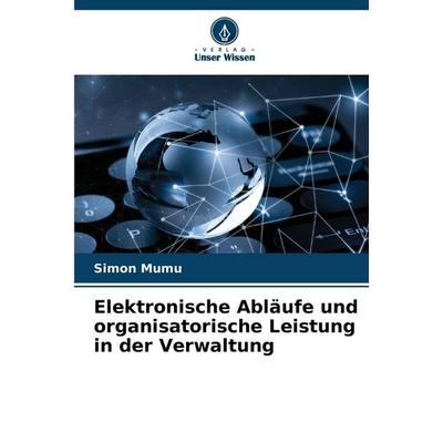 Elektronische Abläufe und organisatorische Leistung in der Verwaltung, Taschenbuch von Simon Mumu, Verlag Unser Wissen, 978-620-5-38470-1