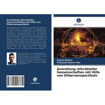 Ausrottung mikrobieller Gemeinschaften mit Hilfe von Silbernanopartikeln, Taschenbuch von Sweta Mishra,Pratyush Kumar Das, Verlag Unser Wissen,