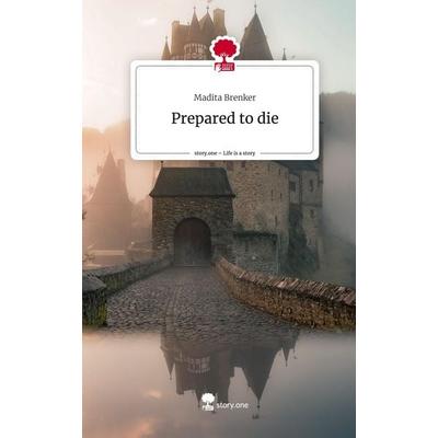 Prepared to die. Life is a Story - story.one, Gebundene Ausgabe von Madita Brenker, Story.one publishing, 978-3-7115-0559-0