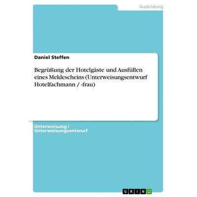 Begrüßung der Hotelgäste und Ausfüllen eines Meldescheins (Unterweisungsentwurf Hotelfachmann / -frau), Taschenbuch von Daniel Steffen, GRIN,