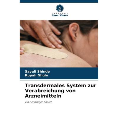 Transdermales System zur Verabreichung von Arzneimitteln, Taschenbuch von Sayali Shinde,Rupali Ghule, Verlag Unser Wissen, 978-620-7-43597-5