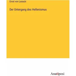 Der Untergang des Hellenismus, Belletristik von Ernst von Lasaulx