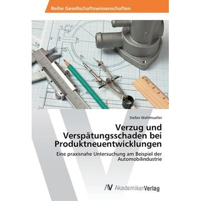 Verzug und Verspätungsschaden bei Produktneuentwicklungen, Taschenbuch von Stefan Wahlmueller, AV Akademikerverlag, 978-3-330-51578-9