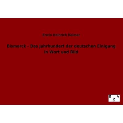 Bismarck - Das Jahrhundert der deutschen Einigung in Wort und Bild, Taschenbuch von Erwin Heinrich Reimer, Europäischer Geschichtsverlag,
