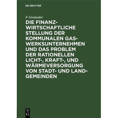 Die finanzwirtschaftliche Stellung der kommunalen Gaswerksunternehmen und das Problem der rationellen Licht-, Kraft-, und Wärmeversorgung von Stadt-