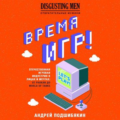 Vremya igr! Otechestvennaya igrovaya industriya v licah i mechtah: ot Parkan do World of Tanks - Andrey Podshibyakin, Audio, 9785041619176