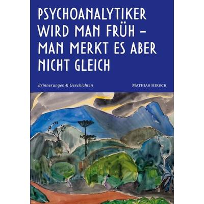 Psychoanalytiker wird man früh - man merkt es aber nicht gleich, Taschenbuch von Mathias Hirsch, BoD – Books on Demand, 978-3-8192-7462-6