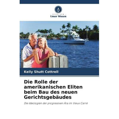 Die Rolle der amerikanischen Eliten beim Bau des neuen Gerichtsgebäudes, Taschenbuch von Kelly Shutt Cottrell, Verlag Unser Wissen, 978-620-5-14756-6