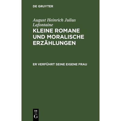 Er verführt seine eigene Frau, Gebundene Ausgabe von August Heinrich Julius Lafontaine, De Gruyter, 978-3-11-242613-5