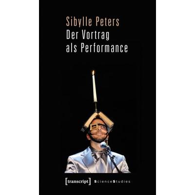Der Vortrag als Performance, Taschenbuch von Sibylle Peters, Transcript, 978-3-8376-1774-0