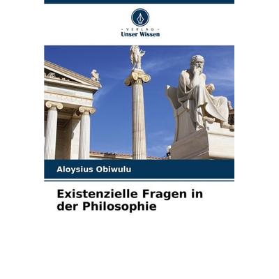 Existenzielle Fragen in der Philosophie, Taschenbuch von Aloysius Obiwulu, Verlag Unser Wissen, 978-620-7-89002-6