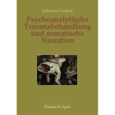 Psychoanalytische Traumabehandlung und somatische Narration, Taschenbuch von Sebastian Leikert, Brandes & Apsel, 978-3-95558-434-4