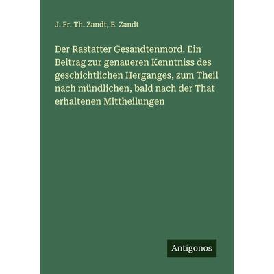 Der Rastatter Gesandtenmord. Ein Beitrag zur genaueren Kenntniss des geschichtlichen Herganges, zum Theil nach mündlichen, bald nach der That