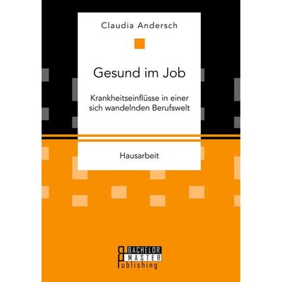 Gesund im Job - Krankheitseinflüsse in einer sich wandelnden Berufswelt, Taschenbuch von Claudia Andersch, Bachelor + Master Publishing,