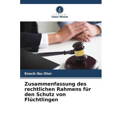 Zusammenfassung des rechtlichen Rahmens für den Schutz von Flüchtlingen, Taschenbuch von Enoch Ibu Otor, Verlag Unser Wissen, 978-620-5-65043-1