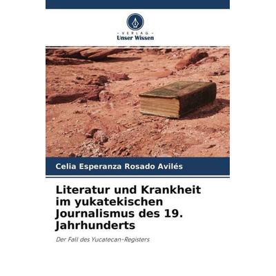 Literatur und Krankheit im yukatekischen Journalismus des 19. Jahrhunderts, Taschenbuch von Celia Esperanza Rosado Avilés, Verlag Unser Wissen,