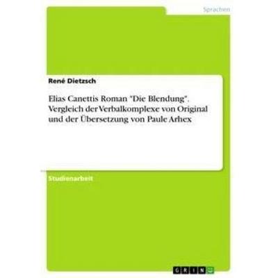 Elias Canettis Roman 'Die Blendung'. Vergleich der Verbalkomplexe von Original und der Übersetzung von Paule Arhex, Taschenbuch von René Dietzsch,