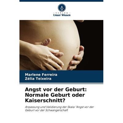 Angst vor der Geburt: Normale Geburt oder Kaiserschnitt?, Taschenbuch von Marlene Ferreira,Zélia Teixeira, Verlag Unser Wissen, 978-620-7-26530-5