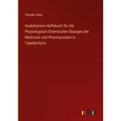 Analytisches Hülfsbuch für die Physiologisch-Chemischen Übungen der Mediciner und Pharmaceuten in Tabellenform, Gebundene Ausgabe von Theodor Weyl,