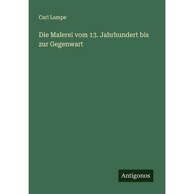 Die Malerei vom 13. Jahrhundert bis zur Gegenwart, Taschenbuch von Carl Lampe, Antigonos Verlag, 978-3-563-30879-0