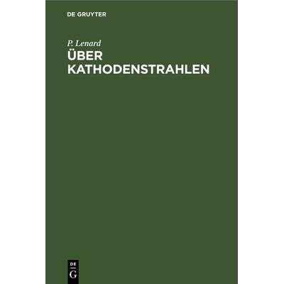 Über Kathodenstrahlen, Gebundene Ausgabe von P. Lenard, De Gruyter, 978-3-11-243409-3