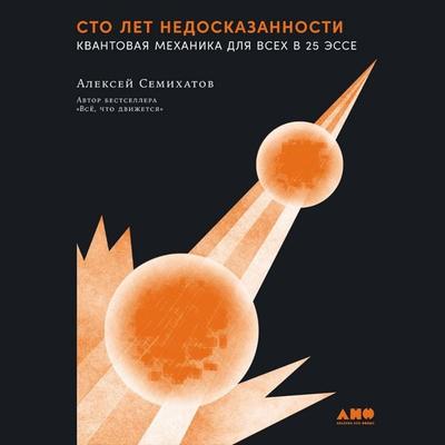 Sto let nedoskazannosti: Kvantovaya mekhanika dlya vsekh v 25 esse - Alexey Semikhatov, Audio, 9785002232949