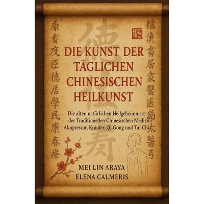 Die Kunst der täglichen Chinesischen Heilkunst, Taschenbuch von Mei Lin Araya, Epubli, 978-3-565-13089-4