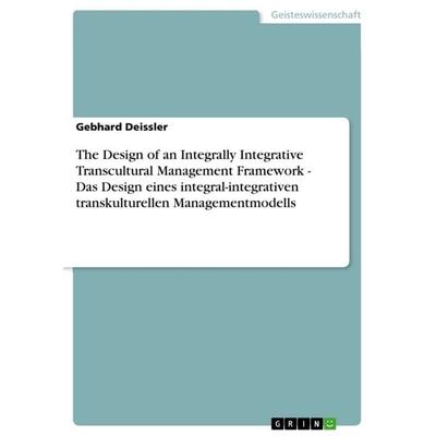 The Design of an Integrally Integrative Transcultural Management Framework - Das Design eines integral-integrativen transkulturellen
