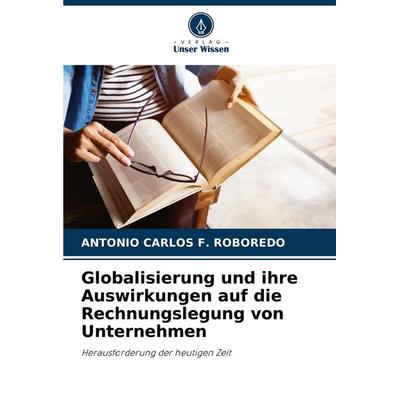 Globalisierung und ihre Auswirkungen auf die Rechnungslegung von Unternehmen, Taschenbuch von Antonio Carlos F. Roboredo, Verlag Unser Wissen,