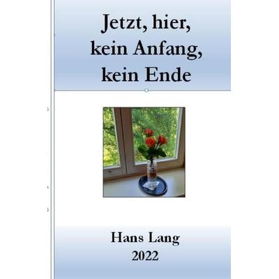 Jetzt, hier, kein Anfang, kein Ende, Taschenbuch von Hans Lang, Epubli, 978-3-7565-2205-7