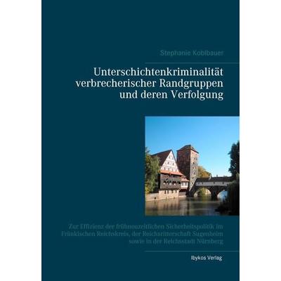 Unterschichtenkriminalität verbrecherischer Randgruppen und deren Verfolgung, Taschenbuch von Stephanie Koblbauer, Ibykos Verlag, 978-3-00-051992-5
