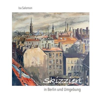 Skizziert in Berlin und Umgebung, Taschenbuch von Isa Salomon, BoD – Books on Demand, 978-3-7494-3550-0