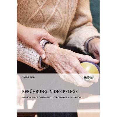 Berührung in der Pflege. Menschlichkeit und bewusster Umgang miteinander, Taschenbuch von Sabine Rippl, ScienceFactory, 978-3-95687-619-6