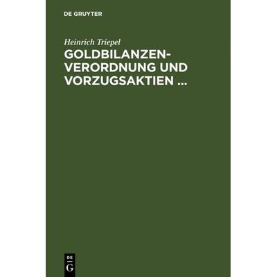 Goldbilanzen-Verordnung und Vorzugsaktien ..., Gebundene Ausgabe von Heinrich Triepel, De Gruyter, 978-3-11-126064-8