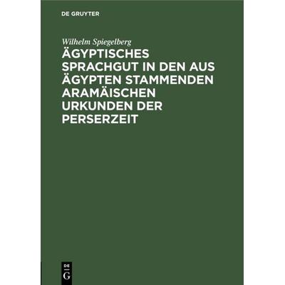 Ägyptisches Sprachgut in den aus Ägypten stammenden aramäischen Urkunden der Perserzeit, Gebundene Ausgabe von Wilhelm Spiegelberg, De Gruyter,
